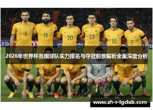 2026年世界杯各国球队实力排名与夺冠前景解析全面深度分析