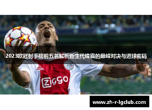 2023欧冠射手榜前五名解析新生代锋霸的巅峰对决与进球密码