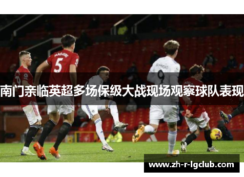 南门亲临英超多场保级大战现场观察球队表现