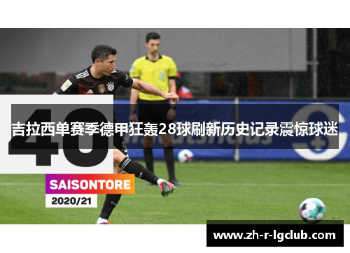 吉拉西单赛季德甲狂轰28球刷新历史记录震惊球迷