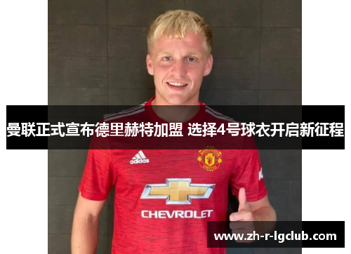 曼联正式宣布德里赫特加盟 选择4号球衣开启新征程