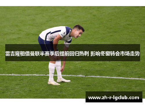 雷吉隆租借曼联半赛季后提前回归热刺 影响冬窗转会市场走势