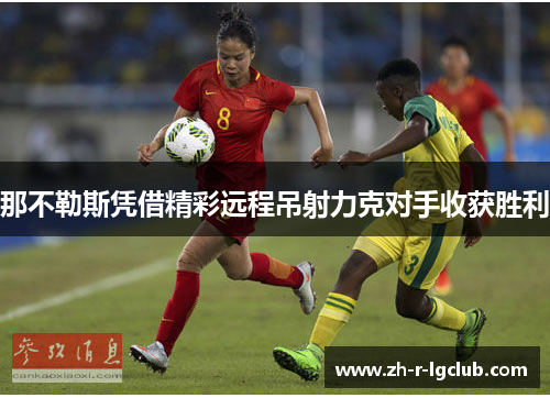 那不勒斯凭借精彩远程吊射力克对手收获胜利