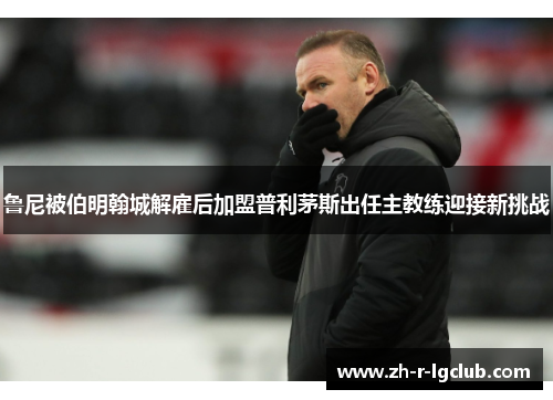 鲁尼被伯明翰城解雇后加盟普利茅斯出任主教练迎接新挑战