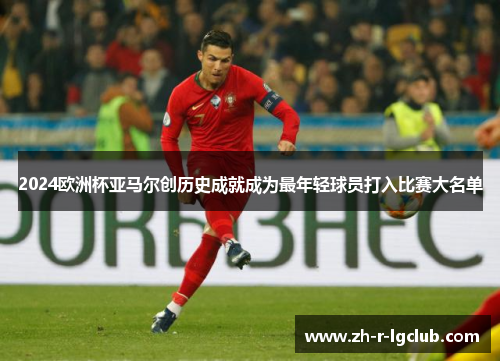 2024欧洲杯亚马尔创历史成就成为最年轻球员打入比赛大名单