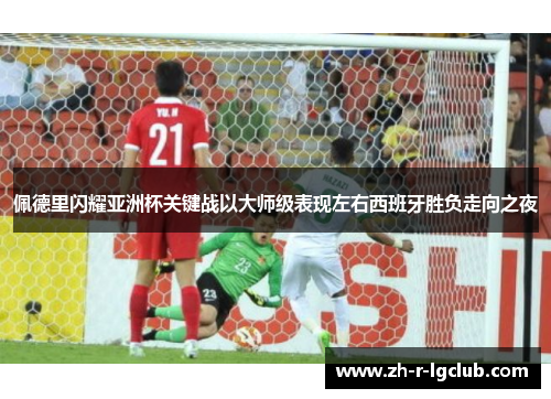 佩德里闪耀亚洲杯关键战以大师级表现左右西班牙胜负走向之夜