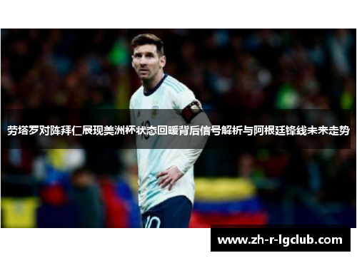 劳塔罗对阵拜仁展现美洲杯状态回暖背后信号解析与阿根廷锋线未来走势